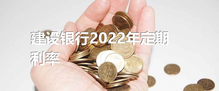 建设银行2022年定期利率