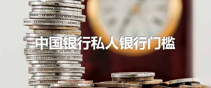 中国银行私人银行门槛