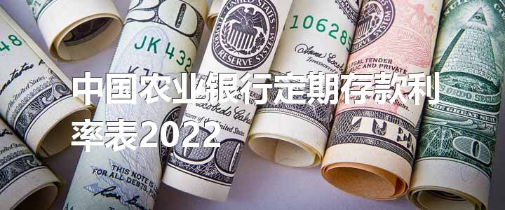 中国农业银行定期存款利率表2022