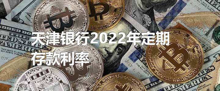 天津银行2022年定期存款利率